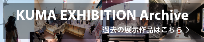 KUMA EXHIBITION Archive 過去の展示作品はこちら